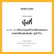 บุ้งกี๋ หมายถึงอะไร?, คำในภาษาไทย บุ้งกี๋ หมายถึง น. เครื่องสานรูปคล้ายเปลือกหอยแครง สำหรับใช้โกยดินเป็นต้น, ปุ้งกี๋ ก็ว่า.