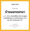 บ้านนอกขอกนา หมายถึงอะไร?, คำในภาษาไทย บ้านนอกขอกนา หมายถึง (สํา) น. เรียกคนที่เป็นชาวไร่ชาวนาอยู่นอกกรุงหรือเมืองหลวงว่า คนบ้านนอกขอกนา, บ้านนอก หรือ บ้านนอกคอกนา ก็ว่า.