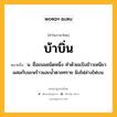 บ้าบิ่น หมายถึงอะไร?, คำในภาษาไทย บ้าบิ่น หมายถึง น. ชื่อขนมชนิดหนึ่ง ทําด้วยแป้งข้าวเหนียวผสมกับมะพร้าวและนํ้าตาลทราย ผิงไฟล่างไฟบน.