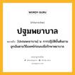 ปฐมพยาบาล หมายถึงอะไร?, คำในภาษาไทย ปฐมพยาบาล หมายถึง [ปะถมพะยาบาน] น. การปฏิบัติขั้นต้นยามฉุกเฉินตามวิธีแพทย์ก่อนลงมือรักษาพยาบาล.