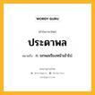 ประดาพล หมายถึงอะไร?, คำในภาษาไทย ประดาพล หมายถึง ก. ยกพลเรียงหน้าเข้าไป.