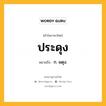 ประดุง หมายถึงอะไร?, คำในภาษาไทย ประดุง หมายถึง ก. ผดุง.