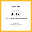 ประโลม หมายถึงอะไร?, คำในภาษาไทย ประโลม หมายถึง ก. ทําให้เป็นที่เบิกบานพึงอกพึงใจ.