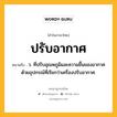 ปรับอากาศ หมายถึงอะไร?, คำในภาษาไทย ปรับอากาศ หมายถึง ว. ที่ปรับอุณหภูมิและความชื้นของอากาศด้วยอุปกรณ์ที่เรียกว่าเครื่องปรับอากาศ.