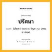 ปรัศนา หมายถึงอะไร?, คำในภาษาไทย ปรัศนา หมายถึง [ปฺรัดสะ-] (แบบ) น. ปัญหา. (ส. ปฺรศฺน; ป. ปญฺห).