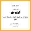 ปราปต์ หมายถึงอะไร?, คำในภาษาไทย ปราปต์ หมายถึง [ปฺราบ] ก. ถึงแล้ว, ได้แล้ว. (ส. ปฺราปฺต; ป. ปตฺต).