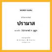 ปรามาส หมายถึงอะไร?, คำในภาษาไทย ปรามาส หมายถึง [ปฺรามาด] ก. ดูถูก.