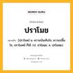 ปราโมช หมายถึงอะไร?, คำในภาษาไทย ปราโมช หมายถึง [ปฺราโมด] น. ความบันเทิงใจ, ความปลื้มใจ, ปราโมทย์ ก็ใช้. (ป. ปาโมชฺช; ส. ปฺรโมทฺย).