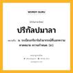 ปริกัลปมาลา หมายถึงอะไร?, คำในภาษาไทย ปริกัลปมาลา หมายถึง น. ระเบียบกริยาในไวยากรณ์ที่บอกความคาดหมาย ความกําหนด. (ส.).