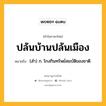 ปล้นบ้านปล้นเมือง หมายถึงอะไร?, คำในภาษาไทย ปล้นบ้านปล้นเมือง หมายถึง (สำ) ก. โกงกินทรัพย์สมบัติของชาติ.