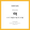 ปสุ หมายถึงอะไร?, คำในภาษาไทย ปสุ หมายถึง [ปะสุ] น. ปศุ. (ป.; ส. ปศุ).