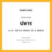 ปหาร หมายถึงอะไร?, คำในภาษาไทย ปหาร หมายถึง [ปะ-] น. ประหาร. (ป.; ส. ปฺรหาร).