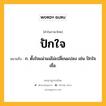 ปักใจ หมายถึงอะไร?, คำในภาษาไทย ปักใจ หมายถึง ก. ตั้งใจแน่วแน่ไม่เปลี่ยนแปลง เช่น ปักใจเชื่อ.