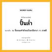 ปั้นล่ำ หมายถึงอะไร?, คำในภาษาไทย ปั้นล่ำ หมายถึง น. ชื่อขนมทําด้วยแป้งเกลือกงา. ก. อวดดี.