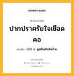 ปากปราศรัยใจเชือดคอ หมายถึงอะไร?, คำในภาษาไทย ปากปราศรัยใจเชือดคอ หมายถึง (สํา) ก. พูดดีแต่ใจคิดร้าย.