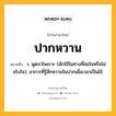 ปากหวาน หมายถึงอะไร?, คำในภาษาไทย ปากหวาน หมายถึง ว. พูดจาไพเราะ (มักใช้ในทางที่ล่อใจหรือไม่จริงใจ); อาการที่รู้สึกหวานในปากเมื่อเวลาเป็นไข้.