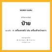 ป่าย หมายถึงอะไร?, คำในภาษาไทย ป่าย หมายถึง ก. เหวี่ยงพาดไป เช่น เหวี่ยงซ้ายป่ายขวา.