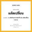 ผลัดเปลี่ยน หมายถึงอะไร?, คำในภาษาไทย ผลัดเปลี่ยน หมายถึง ก. ผลัดกันประจําหน้าที่ เช่น ผลัดเปลี่ยนเวรยาม.