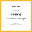 ผลาหาร หมายถึงอะไร?, คำในภาษาไทย ผลาหาร หมายถึง [ผะลาหาน] น. อาหารคือลูกไม้.