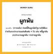 ผูกพัน หมายถึงอะไร?, คำในภาษาไทย ผูกพัน หมายถึง (การคลัง) ก่อหนี้สินผูกมัดรัฐบาลให้ต้องจ่ายในงบประมาณแผ่นดินต่อ ๆ ไป เช่น หนี้ผูกพัน งบประมาณผูกพัน รายจ่ายผูกพัน ประเภท กริยา หมวด กริยา