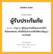 ผู้รับประกันภัย หมายถึงอะไร?, คำในภาษาไทย ผู้รับประกันภัย หมายถึง (กฎ) น. คู่สัญญาฝ่ายซึ่งตกลงจะใช้ค่าสินไหมทดแทน หรือใช้เงินจํานวนหนึ่งให้ตามสัญญาประกันภัย.