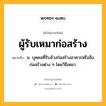 ผู้รับเหมาก่อสร้าง หมายถึงอะไร?, คำในภาษาไทย ผู้รับเหมาก่อสร้าง หมายถึง น. บุคคลที่รับจ้างก่อสร้างอาคารหรือสิ่งก่อสร้างต่าง ๆ โดยวิธีเหมา.