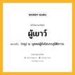 ผู้เยาว์ หมายถึงอะไร?, คำในภาษาไทย ผู้เยาว์ หมายถึง (กฎ) น. บุคคลผู้ยังไม่บรรลุนิติภาวะ.