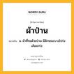 ผ้าป่าน หมายถึงอะไร?, คำในภาษาไทย ผ้าป่าน หมายถึง น. ผ้าที่ทอด้วยป่าน มีลักษณะบางโปร่ง เส้นแกร่ง.