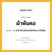 ผ้าพันคอ หมายถึงอะไร?, คำในภาษาไทย ผ้าพันคอ หมายถึง น. ผ้าสําหรับพันคอเพื่อกันหนาวเป็นต้น.