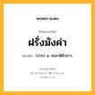 ฝรั่งมังค่า หมายถึงอะไร?, คำในภาษาไทย ฝรั่งมังค่า หมายถึง (ปาก) น. ชนชาติผิวขาว.