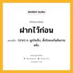 ฝากไว้ก่อน หมายถึงอะไร?, คำในภาษาไทย ฝากไว้ก่อน หมายถึง (ปาก) ก. ผูกใจเจ็บ, ตั้งใจจะแก้แค้นภายหลัง.