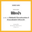 ฝีฝักบัว หมายถึงอะไร?, คำในภาษาไทย ฝีฝักบัว หมายถึง น. ชื่อฝีชนิดหนึ่ง ขึ้นตามหลังและต้นคอ มีลักษณะเหมือนฝักบัว มีหัวหลายหัว.