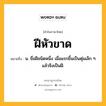 ฝีหัวขาด หมายถึงอะไร?, คำในภาษาไทย ฝีหัวขาด หมายถึง น. ชื่อฝีชนิดหนึ่ง เมื่อแรกขึ้นเป็นตุ่มเล็ก ๆ แล้วจึงเป็นฝี.