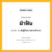 ฝ่าฟัน หมายถึงอะไร?, คำในภาษาไทย ฝ่าฟัน หมายถึง ก. ต่อสู้กับความยากลําบาก.