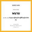 พนาย หมายถึงอะไร?, คำในภาษาไทย พนาย หมายถึง น. คําขุนนางผู้ใหญ่เรียกผู้ดีซึ่งอยู่ในบังคับตน.