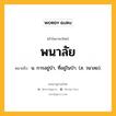 พนาลัย หมายถึงอะไร?, คำในภาษาไทย พนาลัย หมายถึง น. การอยู่ป่า, ที่อยู่ในป่า. (ส. วนาลย).