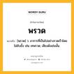 พรวด หมายถึงอะไร?, คำในภาษาไทย พรวด หมายถึง [พฺรวด] ว. อาการที่เป็นไปอย่างรวดเร็วโดยไม่ยับยั้ง เช่น เทพรวด; เสียงดังเช่นนั้น.