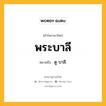 พระบาลี หมายถึงอะไร?, คำในภาษาไทย พระบาลี หมายถึง ดู บาลี.