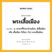 พระเสื้อเมือง หมายถึงอะไร?, คำในภาษาไทย พระเสื้อเมือง หมายถึง น. เทวดาที่รักษาบ้านเมือง, ผีเสื้อเมือง หรือ เสื้อเมือง ก็เรียก, (โบ) พระเชื้อเมือง.