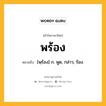 พร้อง หมายถึงอะไร?, คำในภาษาไทย พร้อง หมายถึง [พฺร้อง] ก. พูด, กล่าว, ร้อง.