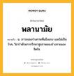 พลานามัย หมายถึงอะไร?, คำในภาษาไทย พลานามัย หมายถึง น. ภาวะของร่างกายที่แข็งแรง และไม่เป็นโรค; วิชาว่าด้วยการรักษาสุขภาพของร่างกายและจิตใจ.