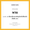 พวน หมายถึงอะไร?, คำในภาษาไทย พวน หมายถึง น. เชือกเกลียวขนาดใหญ่สำหรับใช้โยงเรือ เป็นต้น; แนว.