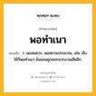 พอทำเนา หมายถึงอะไร?, คำในภาษาไทย พอทำเนา หมายถึง ว. พอสมควร, พอสถานประมาณ, เช่น เจ็บไข้ก็พอทำเนา ยังแถมถูกออกจากงานเสียอีก.