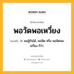 พอวัดพอเหวี่ยง หมายถึงอะไร?, คำในภาษาไทย พอวัดพอเหวี่ยง หมายถึง ก. พอสู้กันได้, พอฟัด หรือ พอฟัดพอเหวี่ยง ก็ว่า.