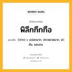 พิลึกกึกกือ หมายถึงอะไร?, คำในภาษาไทย พิลึกกึกกือ หมายถึง (ปาก) ว. แปลกมาก, ประหลาดมาก, น่าขัน, ชอบกล.