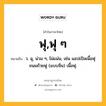 ฟุ,ฟุ ๆ หมายถึงอะไร?, คำในภาษาไทย ฟุ,ฟุ ๆ หมายถึง ว. ฉุ, น่วม ๆ, ไม่แน่น, เช่น แอปเปิลเนื้อฟุ ขนมถ้วยฟู (แบบจีน) เนื้อฟุ.