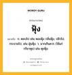 ฟุ้ง หมายถึงอะไร?, คำในภาษาไทย ฟุ้ง หมายถึง ก. ตลบไป เช่น หอมฟุ้ง กลิ่นฟุ้ง, ปลิวไป, กระจายไป, เช่น ฝุ่นฟุ้ง. ว. มากเกินควร (ใช้แก่กริยาคุย) เช่น คุยฟุ้ง.