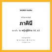 ภาคินี หมายถึงอะไร?, คำในภาษาไทย ภาคินี หมายถึง น. หญิงผู้มีส่วน. (ป., ส.).