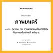 ภาพยนตร์ หมายถึงอะไร?, คำในภาษาไทย ภาพยนตร์ หมายถึง [พาบพะ-] น. ภาพฉายด้วยเครื่องทําให้เห็นเป็นภาพเคลื่อนไหวได้, หนังฉาย.