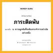 ภาระติดพัน หมายถึงอะไร?, คำในภาษาไทย ภาระติดพัน หมายถึง น. ความผูกพันที่จะต้องกระทําการอย่างใดอย่างหนึ่ง.